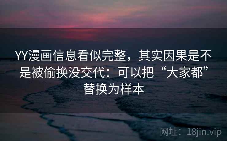 YY漫画信息看似完整，其实因果是不是被偷换没交代：可以把“大家都”替换为样本