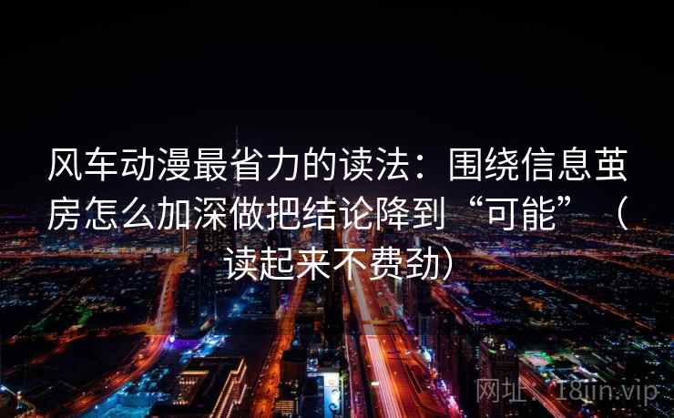 风车动漫最省力的读法：围绕信息茧房怎么加深做把结论降到“可能”（读起来不费劲）