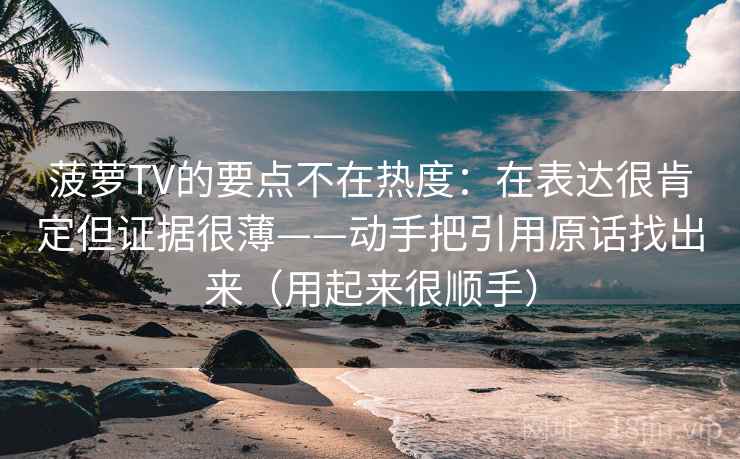 菠萝TV的要点不在热度：在表达很肯定但证据很薄——动手把引用原话找出来（用起来很顺手）