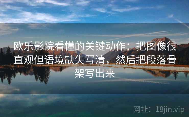 欧乐影院看懂的关键动作：把图像很直观但语境缺失写清，然后把段落骨架写出来