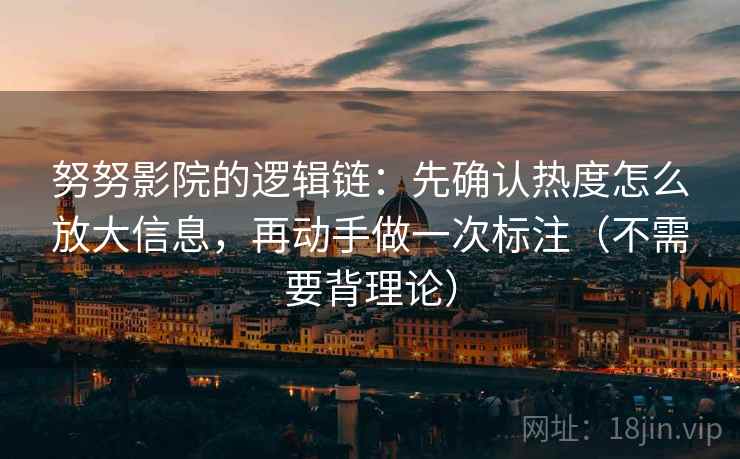 努努影院的逻辑链：先确认热度怎么放大信息，再动手做一次标注（不需要背理论）