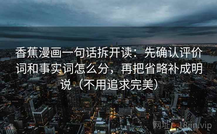 香蕉漫画一句话拆开读：先确认评价词和事实词怎么分，再把省略补成明说（不用追求完美）