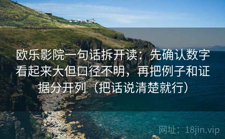欧乐影院一句话拆开读：先确认数字看起来大但口径不明，再把例子和证据分开列（把话说清楚就行）